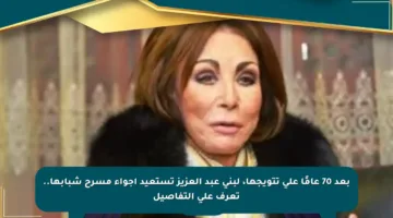 بعد 70 عامًا على تتويجها، لبنى عبد العزيز تستعيد أجواء مسرح شبابها.. تعرف على التفاصيل